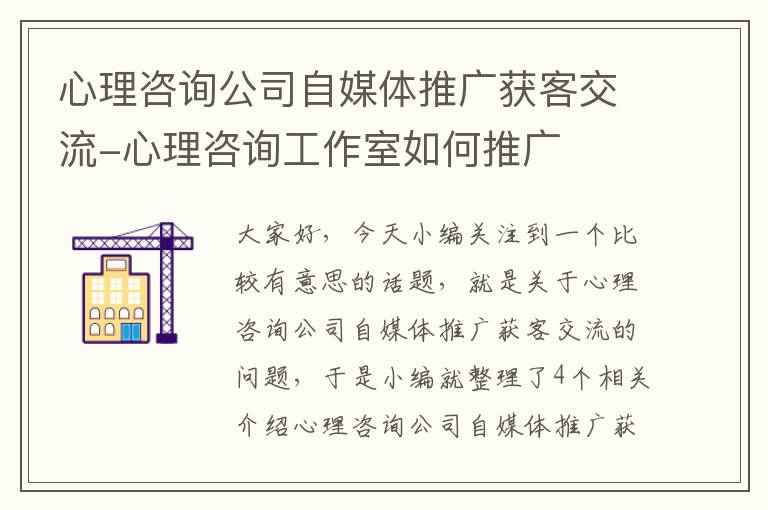 心理咨询公司自媒体推广获客交流-心理咨询工作室如何推广