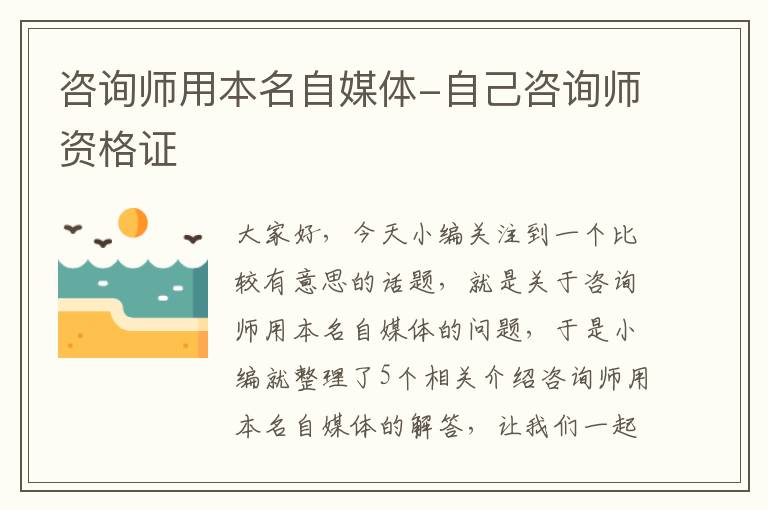 咨询师用本名自媒体-自己咨询师资格证