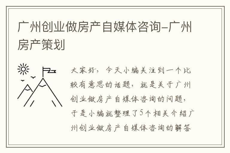 广州创业做房产自媒体咨询-广州房产策划