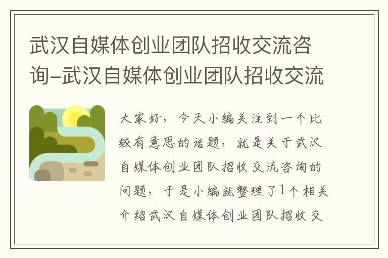 武汉自媒体创业团队招收交流咨询-武汉自媒体创业团队招收交流咨询师