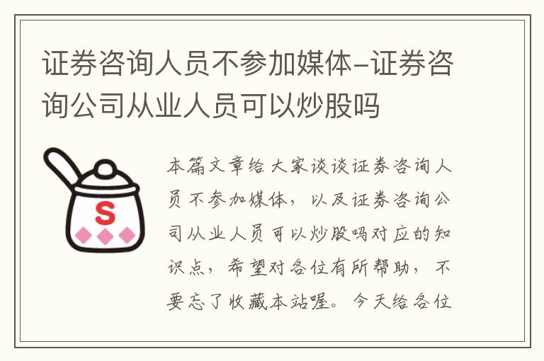 证券咨询人员不参加媒体-证券咨询公司从业人员可以炒股吗