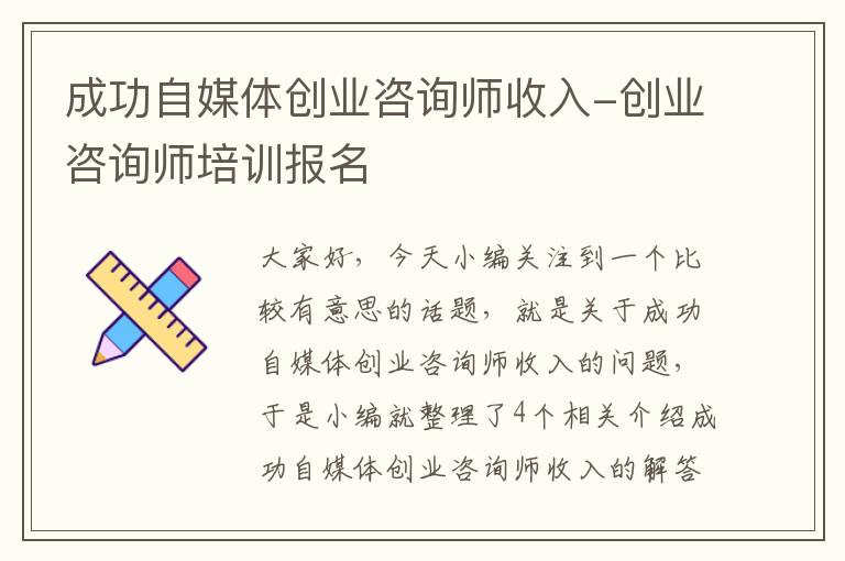 成功自媒体创业咨询师收入-创业咨询师培训报名