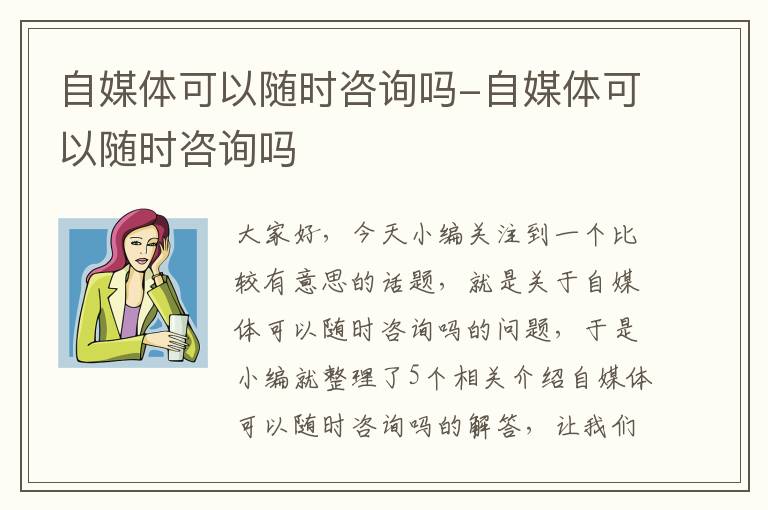 自媒体可以随时咨询吗-自媒体可以随时咨询吗