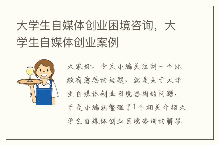 大学生自媒体创业困境咨询，大学生自媒体创业案例