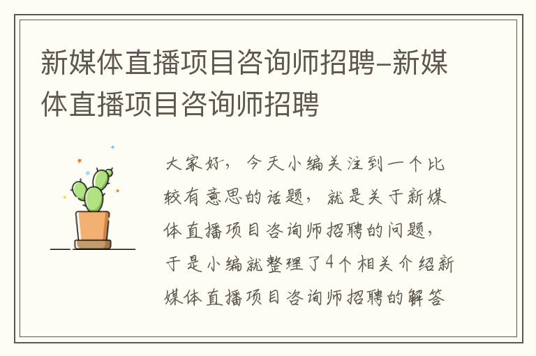 新媒体直播项目咨询师招聘-新媒体直播项目咨询师招聘