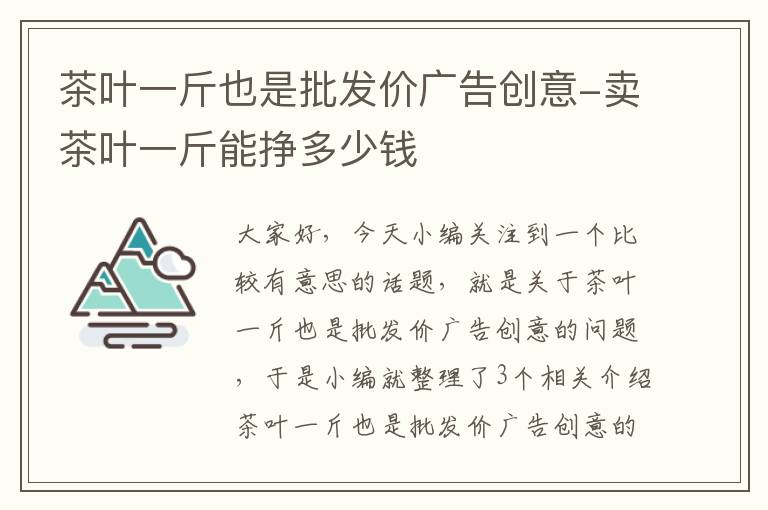 茶叶一斤也是批发价广告创意-卖茶叶一斤能挣多少钱