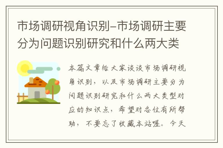 市场调研视角识别-市场调研主要分为问题识别研究和什么两大类型