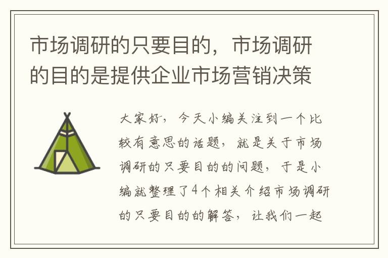 市场调研的只要目的，市场调研的目的是提供企业市场营销决策的依据