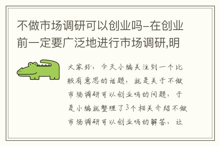 不做市场调研可以创业吗-在创业前一定要广泛地进行市场调研,明白客户群体到底需要什么。_百度...