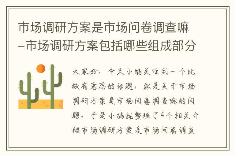 市场调研方案是市场问卷调查嘛-市场调研方案包括哪些组成部分