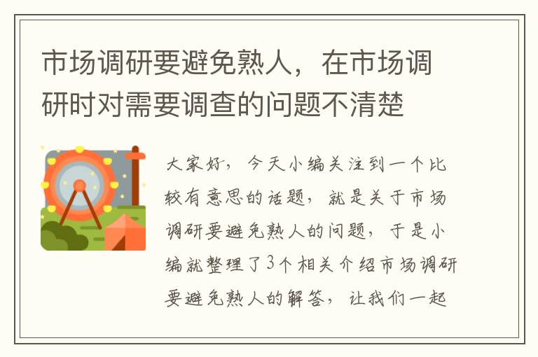 市场调研要避免熟人，在市场调研时对需要调查的问题不清楚