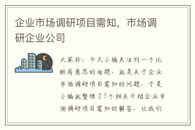 企业市场调研项目需知，市场调研企业公司