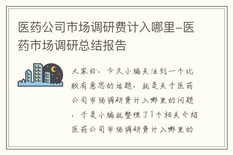 医药公司市场调研费计入哪里-医药市场调研总结报告