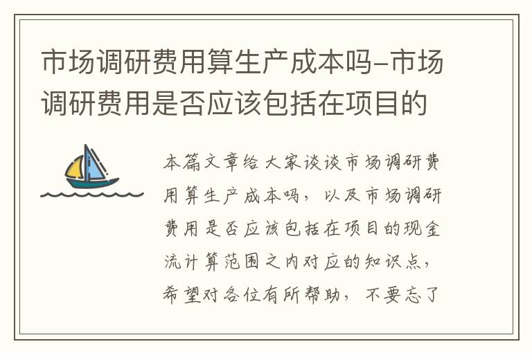 市场调研费用算生产成本吗-市场调研费用是否应该包括在项目的现金流计算范围之内