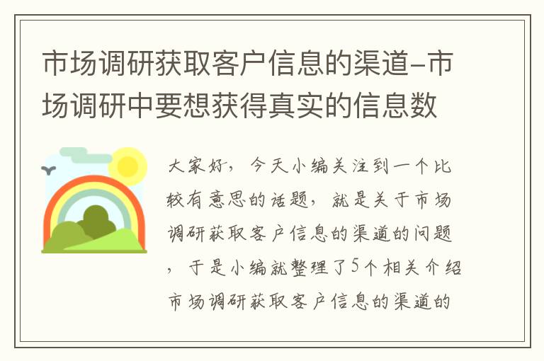 市场调研获取客户信息的渠道-市场调研中要想获得真实的信息数据,可以问