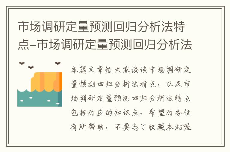 市场调研定量预测回归分析法特点-市场调研定量预测回归分析法特点包括