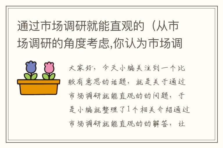 通过市场调研就能直观的（从市场调研的角度考虑,你认为市场调研有什么意义?）