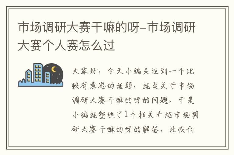 市场调研大赛干嘛的呀-市场调研大赛个人赛怎么过