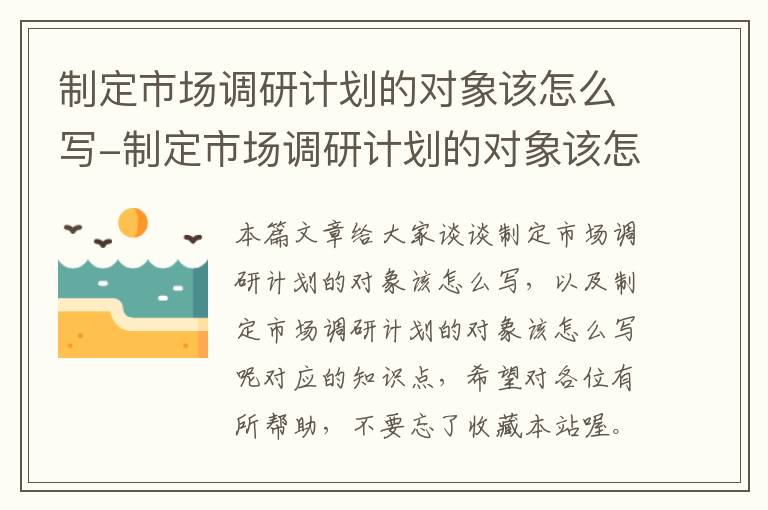 制定市场调研计划的对象该怎么写-制定市场调研计划的对象该怎么写呢