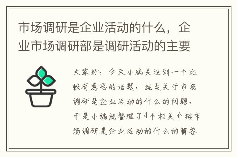 市场调研是企业活动的什么，企业市场调研部是调研活动的主要承担者