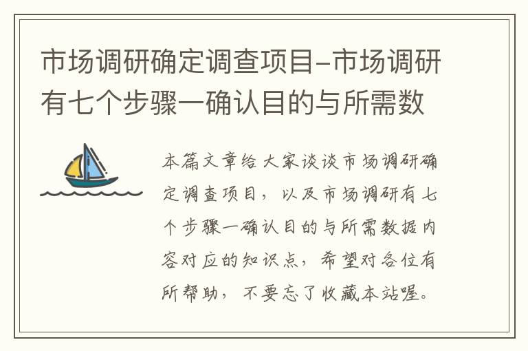 市场调研确定调查项目-市场调研有七个步骤一确认目的与所需数据内容