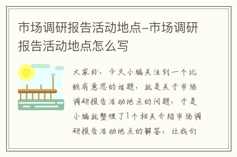 市场调研报告活动地点-市场调研报告活动地点怎么写