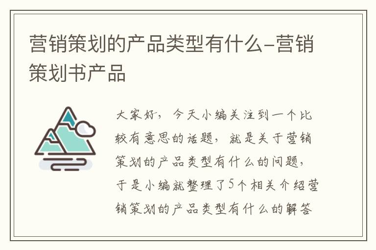 营销策划的产品类型有什么-营销策划书产品