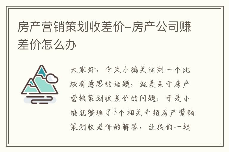 房产营销策划收差价-房产公司赚差价怎么办